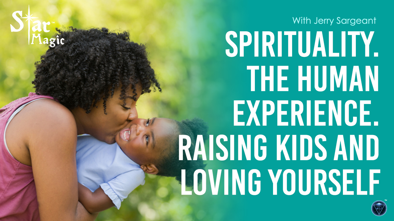 Spirituality. The Human Experience. Raising Kids and Loving Yourself - Jerry Sargeant