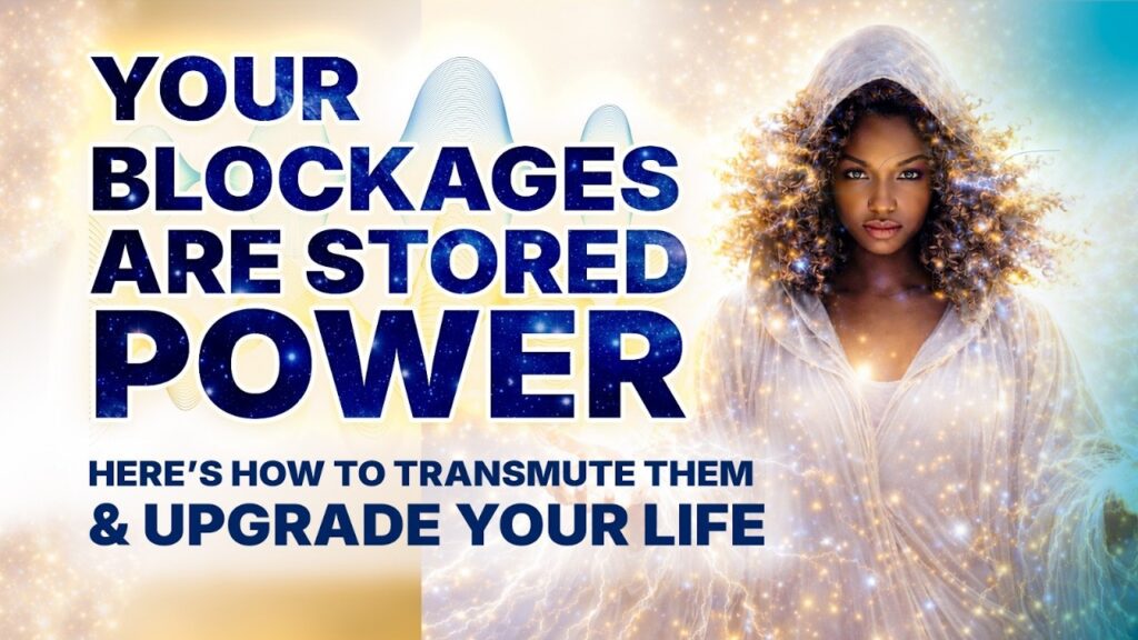 YOUR BLOCKAGES ARE STORED POWER — HERE’S HOW TO TRANSMUTE THEM & UPGRADE YOUR LIFE